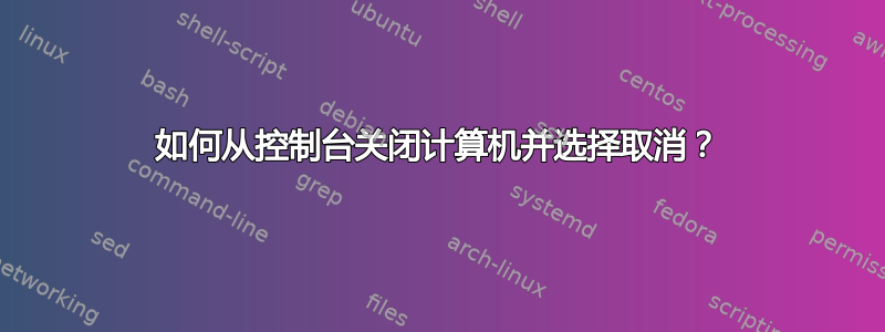 如何从控制台关闭计算机并选择取消？