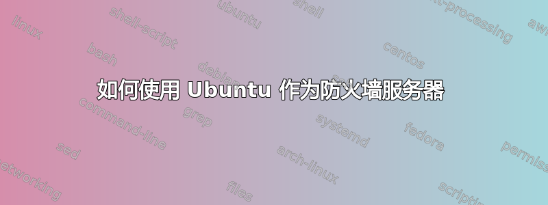 如何使用 Ubuntu 作为防火墙服务器