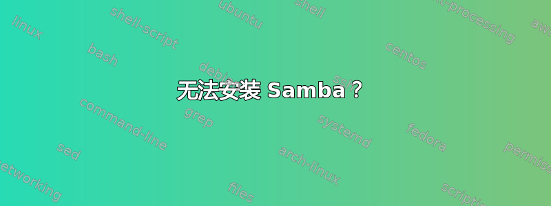 无法安装 Samba？