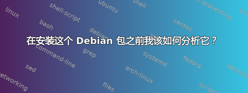 在安装这个 Debian 包之前我该如何分析它？