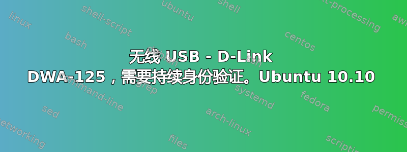 无线 USB - D-Link DWA-125，需要持续身份验证。Ubuntu 10.10