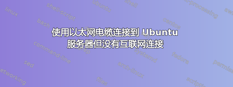 使用以太网电缆连接到 Ubuntu 服务器但没有互联网连接