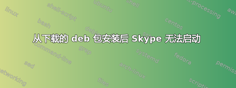 从下载的 deb 包安装后 Skype 无法启动