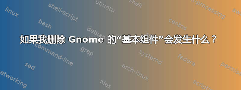 如果我删除 Gnome 的“基本组件”会发生什么？