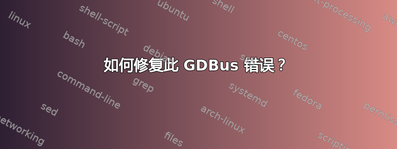 如何修复此 GDBus 错误？