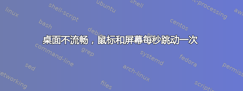 桌面不流畅，鼠标和屏幕每秒跳动一次