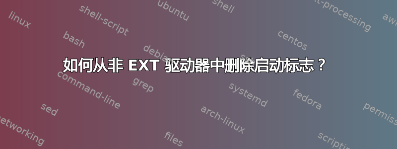 如何从非 EXT 驱动器中删除启动标志？