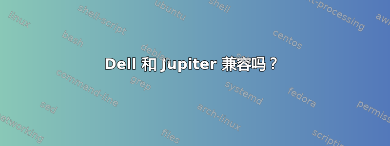 Dell 和 Jupiter 兼容吗？