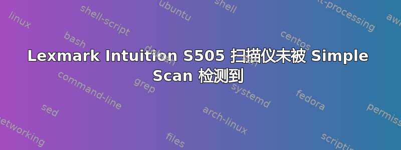 Lexmark Intuition S505 扫描仪未被 Simple Scan 检测到