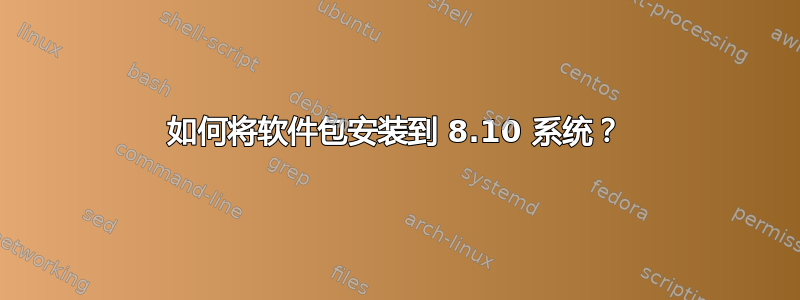 如何将软件包安装到 8.10 系统？