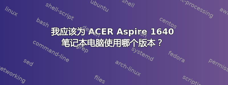 我应该为 ACER Aspire 1640 笔记本电脑使用哪个版本？