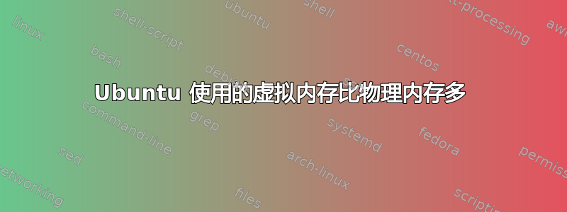 Ubuntu 使用的虚拟内存比物理内存多