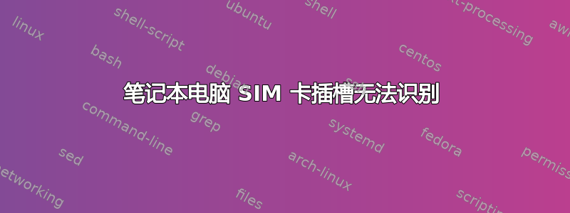 笔记本电脑 SIM 卡插槽无法识别