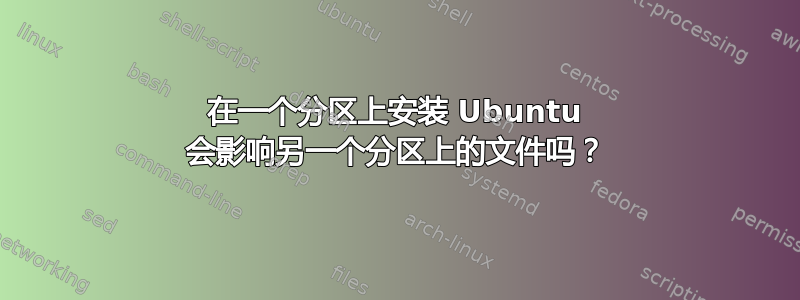 在一个分区上安装 Ubuntu 会影响另一个分区上的文件吗？