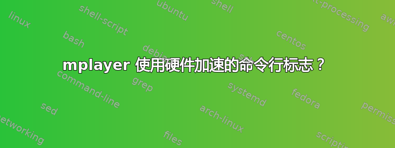 mplayer 使用硬件加速的命令行标志？