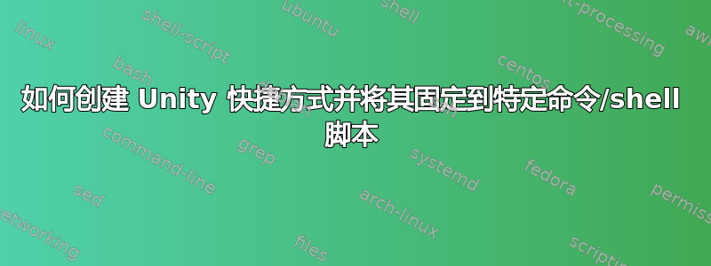 如何创建 Unity 快捷方式并将其固定到特定命令/shell 脚本