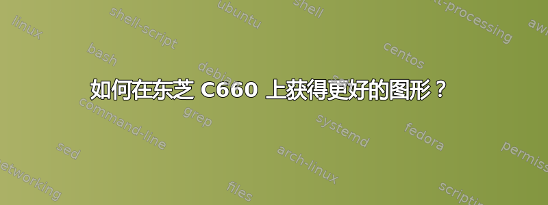 如何在东芝 C660 上获得更好的图形？