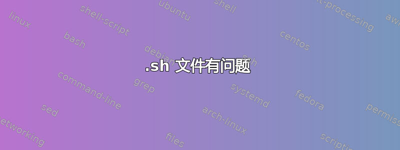 .sh 文件有问题