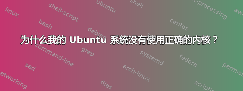 为什么我的 Ubuntu 系统没有使用正确的内核？