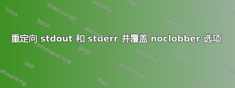 重定向 stdout 和 stderr 并覆盖 noclobber 选项