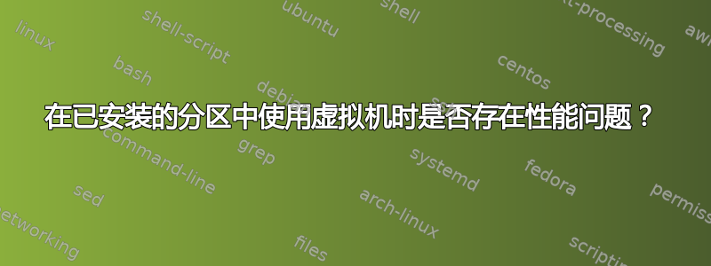 在已安装的分区中使用虚拟机时是否存在性能问题？