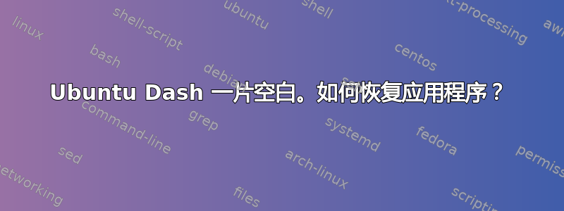 Ubuntu Dash 一片空白。如何恢复应用程序？