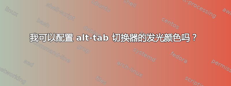 我可以配置 alt-tab 切换器的发光颜色吗？