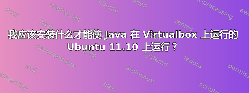 我应该安装什么才能使 Java 在 Virtualbox 上运行的 Ubuntu 11.10 上运行？