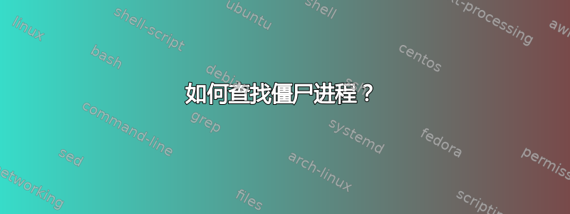 如何查找僵尸进程？