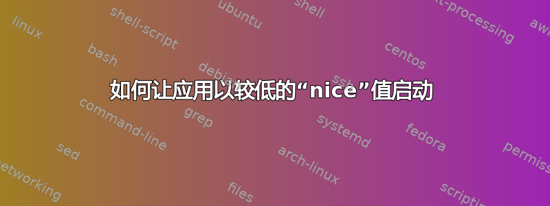 如何让应用以较低的“nice”值启动