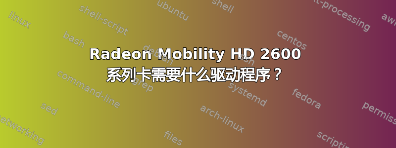 Radeon Mobility HD 2600 系列卡需要什么驱动程序？