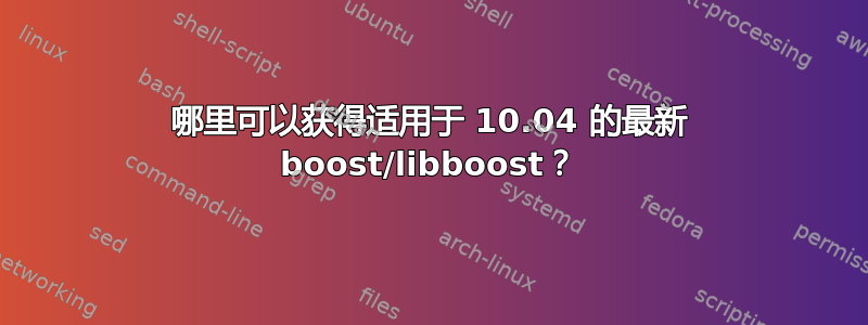 哪里可以获得适用于 10.04 的最新 boost/libboost？