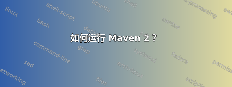 如何运行 Maven 2？