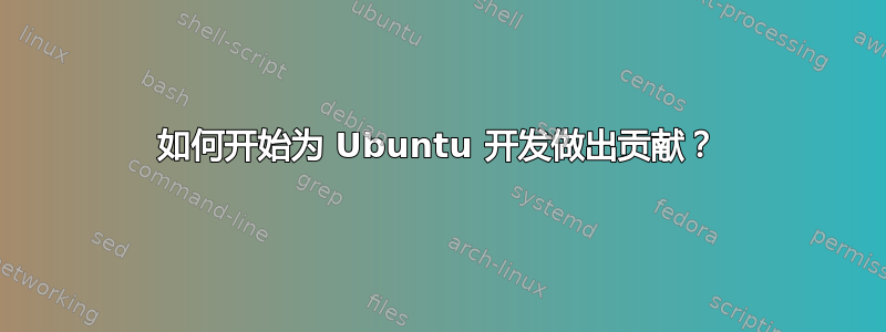 如何开始为 Ubuntu 开发做出贡献？