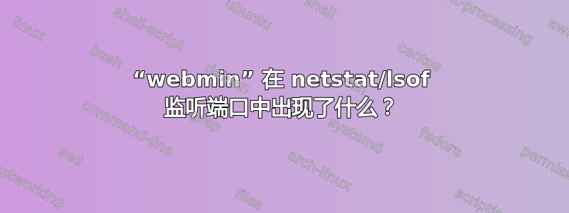 “webmin” 在 netstat/lsof 监听端口中出现了什么？