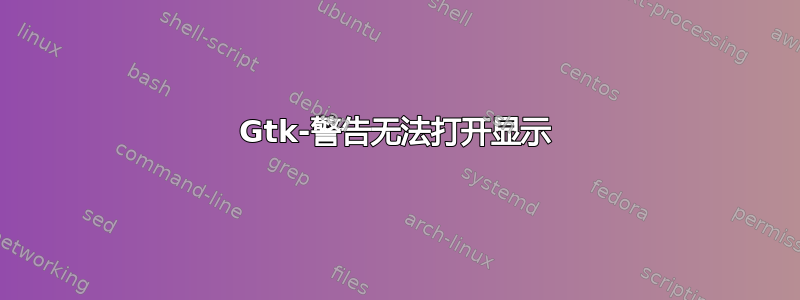 Gtk-警告无法打开显示