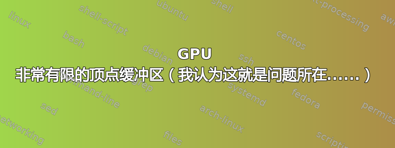 GPU 非常有限的顶点缓冲区（我认为这就是问题所在......）