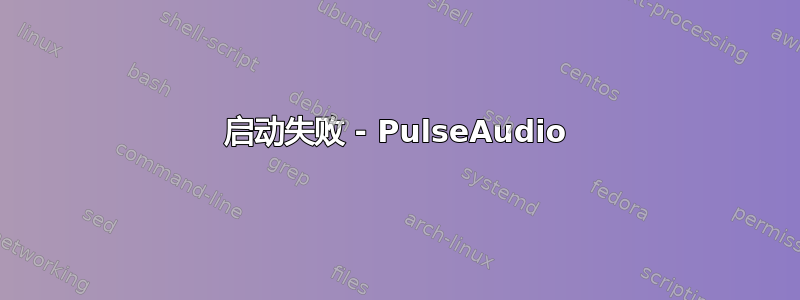 启动失败 - PulseAudio