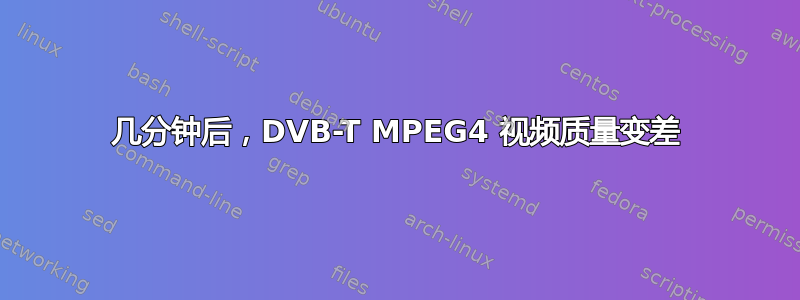 几分钟后，DVB-T MPEG4 视频质量变差