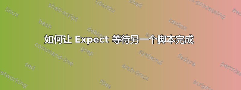 如何让 Expect 等待另一个脚本完成