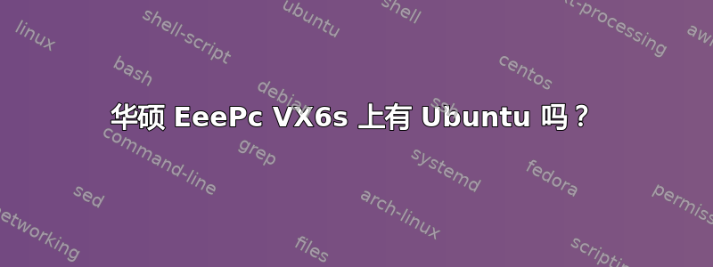 华硕 EeePc VX6s 上有 Ubuntu 吗？