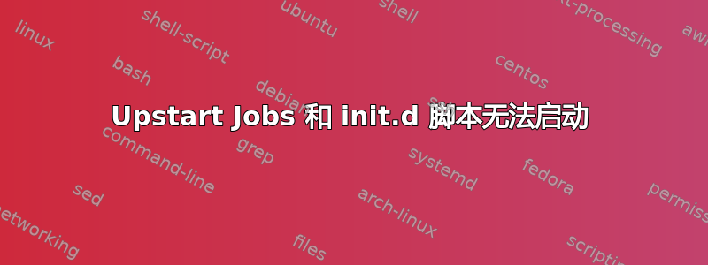 Upstart Jobs 和 init.d 脚本无法启动