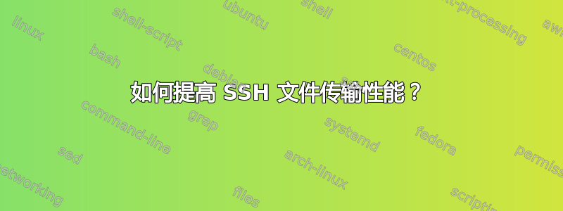 如何提高 SSH 文件传输性能？