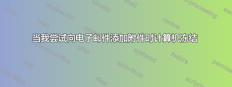 当我尝试向电子邮件添加附件时计算机冻结