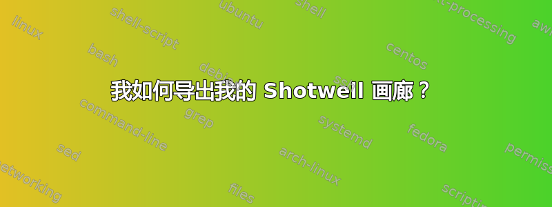 我如何导出我的 Shotwell 画廊？