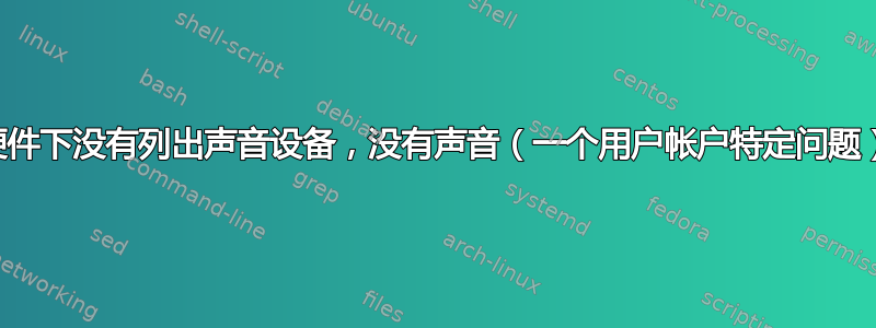 硬件下没有列出声音设备，没有声音（一个用户帐户特定问题）