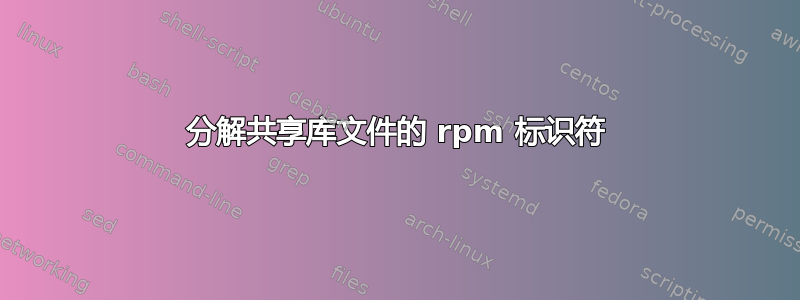 分解共享库文件的 rpm 标识符