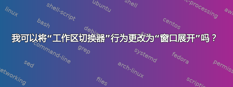 我可以将“工作区切换器”行为更改为“窗口展开”吗？