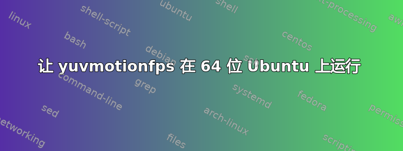 让 yuvmotionfps 在 64 位 Ubuntu 上运行