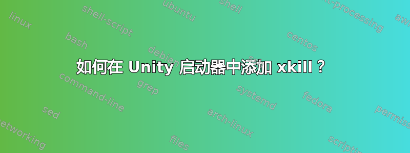 如何在 Unity 启动器中添加 xkill？